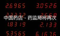 中國藥店－藥監(jiān)局將再次評(píng)價(jià)高風(fēng)險(xiǎn)類藥品