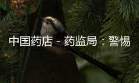 中國藥店－藥監(jiān)局：警惕清開靈注射劑嚴(yán)重不良反應(yīng)