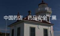中國(guó)藥店－藥品安全“黑名單”10月起公開示眾
