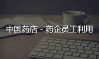 中國藥店－藥企員工利用關系賣假藥 流入長沙18家藥店