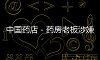 中國藥店－藥房老板涉嫌非法買賣彈藥 經常在家練習射擊
