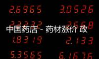 中國藥店－藥材漲價 政策利好：促幾大藥企自建中藥材基地