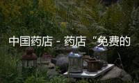 中國藥店－藥店“免費的午餐”越來越多 卻悄然變質