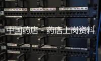 中國藥店－藥店上崗資料造假 131名山寨員工被“拉黑”