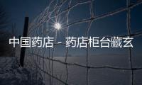 中國藥店－藥店柜臺藏玄機：“想買低價藥 你得彎腰找”