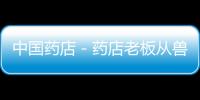 中國藥店－藥店老板從獸藥店進假藥賣給人用