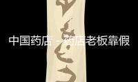 中國藥店－藥店老板靠假文憑考取藥師證？