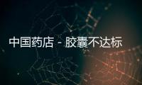 中國藥店－膠囊不達標 藥房被判假一賠十