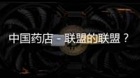中國藥店－聯盟的聯盟？