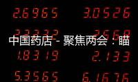 中國(guó)藥店－聚焦兩會(huì)：瞄準(zhǔn)鄉(xiāng)村，下沉，還是下沉！