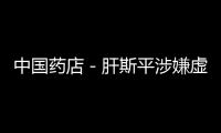 中國(guó)藥店－肝斯平涉嫌虛假宣傳 專家詢問(wèn)多部門無(wú)果