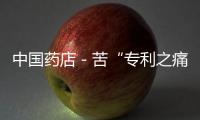 中國藥店－苦“專利之痛”，大藥企勉強牽手