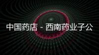 中國藥店－西南藥業子公司獲新版GMP認證