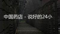 中國藥店－說好的24小時藥店呢？