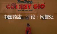 中國藥店－評論：網售處方藥更要加強監管