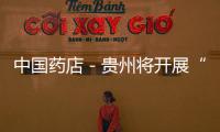 中國藥店－貴州將開展“萬家藥店進鄉村 安全用藥到農戶”活動