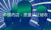 中國藥店－質(zhì)量認(rèn)證被收招待費(fèi) 藥監(jiān)局:藥店店主屬自愿