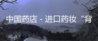 中國藥店－進口藥妝“背叛”藥店 國產藥妝品牌剛剛上道