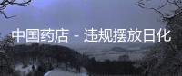 中國藥店－違規擺放日化休閑品 襄州17家藥店受罰