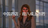 中國(guó)藥店－超八成上市藥企凈利營(yíng)收上漲 10家藥企凈利增幅超100%