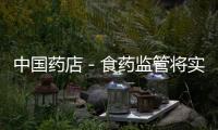 中國藥店－食藥監管將實現基層全覆蓋