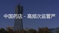 中國藥店－高頻次監管嚴重失信藥店