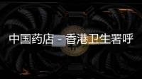 中國藥店－香港衛(wèi)生署呼吁勿買服內(nèi)地產(chǎn)維C銀翹片