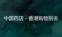 中國藥店－香港購物別去這7家藥店