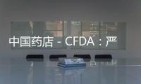 中國(guó)藥店－CFDA：嚴(yán)格中藥飲片炮制規(guī)范