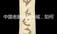 中國老齡化第一城，如何養老