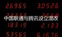 中國(guó)聯(lián)通與騰訊設(shè)立混改新公司 強(qiáng)強(qiáng)聯(lián)合！