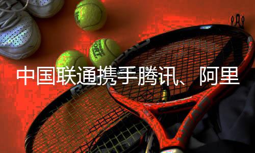 中國聯通攜手騰訊、阿里、INTEL聯合發布面向5G網絡的“EDGE