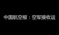 中國航空報：空軍接收運