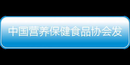中國營養保健食品協會發布《T/CNHFA 001