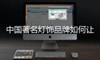 中國著名燈飾品牌如何讓自己占領更多市場