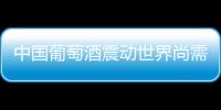 中國葡萄酒震動世界尚需時日