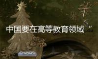中國(guó)要在高等教育領(lǐng)域“聚天下英才而用之”