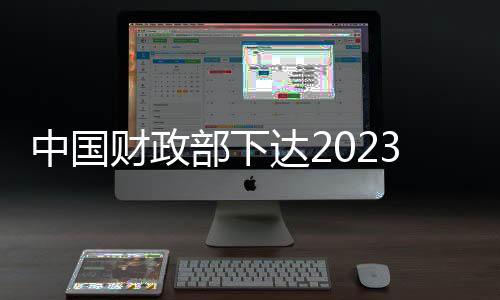 中國財政部下達2023年普惠金融發展專項資金逾107億元