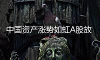 中國資產漲勢如虹A股放量上揚港股再創階段新高