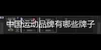 中國運動品牌有哪些牌子（中國運動品牌大全）