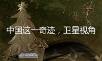中國這一奇跡，衛(wèi)星視角見證！