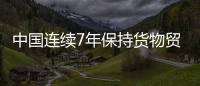 中國連續7年保持貨物貿易第一大國地位