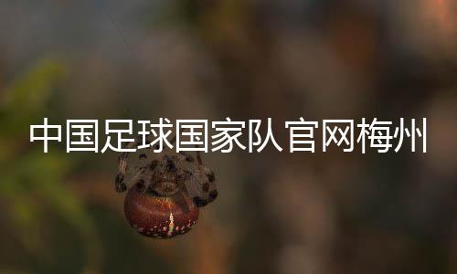 中國足球國家隊官網(wǎng)梅州足球之鄉(xiāng)來源—足彩加下載