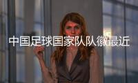 中國足球國家隊隊徽最近的中國足球新聞2024年5月28日