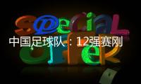 中國足球隊：12強賽剛剛開始 目標不變繼續努力