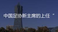 中國足協新主席的上任“三把火”