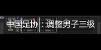 中國足協：調整男子三級職業聯賽裁判管理權