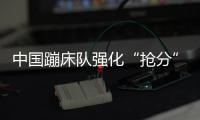 中國(guó)蹦床隊(duì)強(qiáng)化“搶分”能力 把客觀分牢牢握在手中