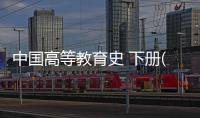 中國高等教育史 下冊(關(guān)于中國高等教育史 下冊簡述)