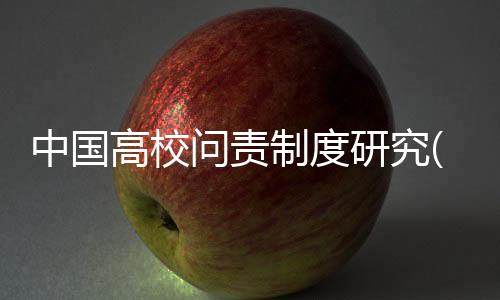 中國高校問責制度研究(關于中國高校問責制度研究簡述)